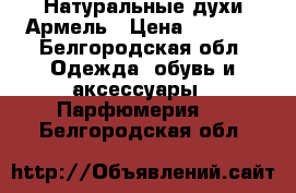 Натуральные духи Армель › Цена ­ 1 500 - Белгородская обл. Одежда, обувь и аксессуары » Парфюмерия   . Белгородская обл.